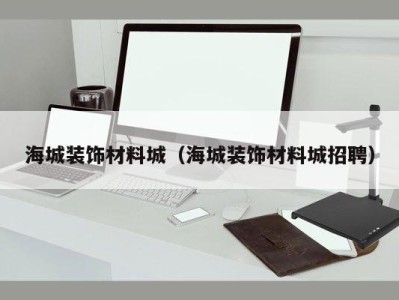 海城装饰材料城（海城装饰材料城招聘）