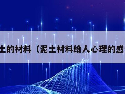 泥土的材料（泥土材料给人心理的感受）