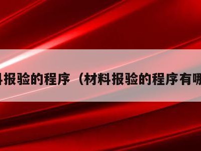 材料报验的程序(材料报验的程序有哪些)