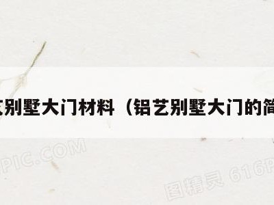 铝艺别墅大门材料（铝艺别墅大门的简介）