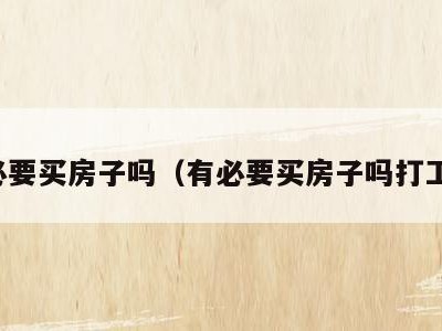有必要买房子吗(有必要买房子吗打工族)