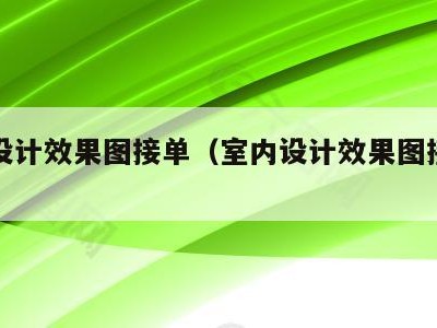 室内设计效果图接单（室内设计效果图接单网站）