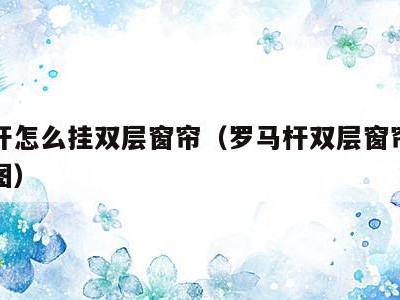 罗马杆怎么挂双层窗帘(罗马杆双层窗帘两头固定图)