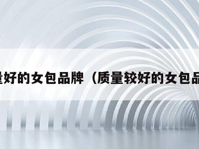 质量好的女包品牌（质量较好的女包品牌）