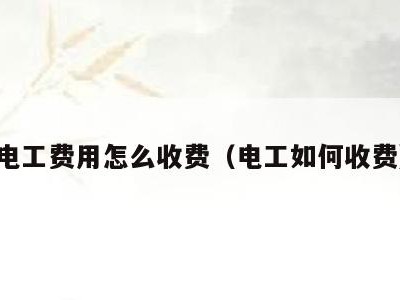 电工费用怎么收费（电工如何收费）