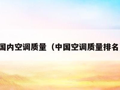 国内空调质量(中国空调质量排名)