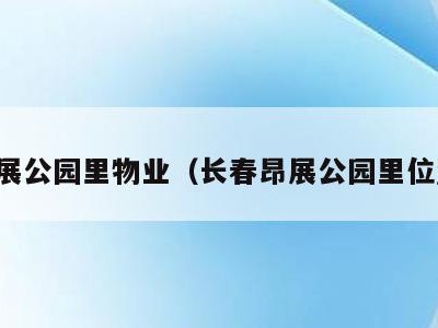 昂展公园里物业(长春昂展公园里位置)