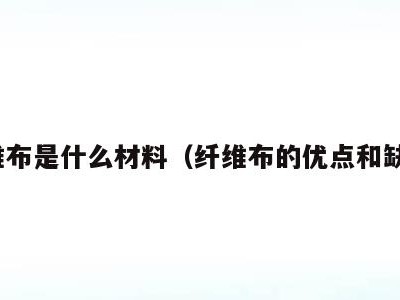 纤维布是什么材料(纤维布的优点和缺点)
