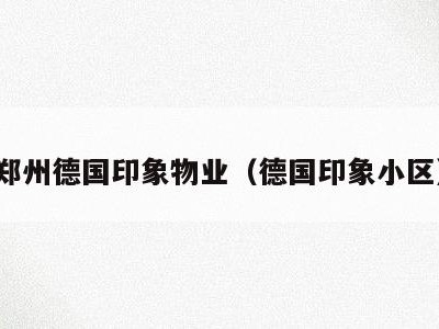 郑州德国印象物业(德国印象小区)