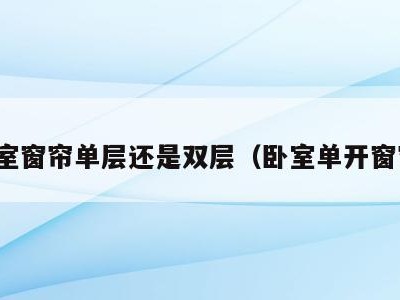卧室窗帘单层还是双层(卧室单开窗帘)