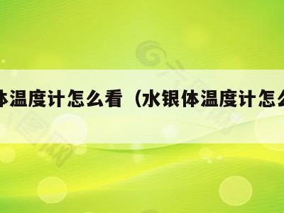 水银体温度计怎么看(水银体温度计怎么看度数)