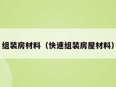 组装房材料（快速组装房屋材料）