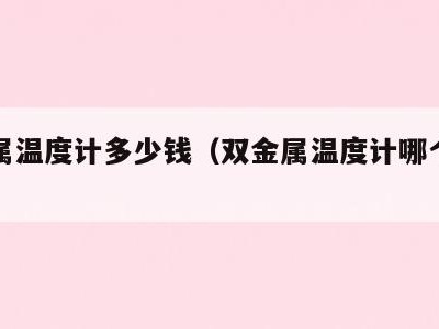 双金属温度计多少钱（双金属温度计哪个牌子好）