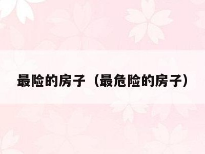 最险的房子(最危险的房子)