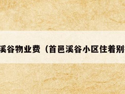 首邑溪谷物业费（首邑溪谷小区住着别扭吗）