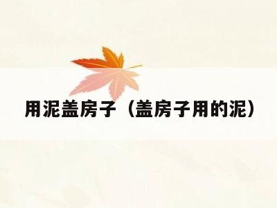 用泥盖房子(盖房子用的泥)