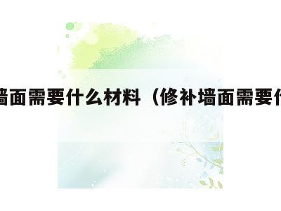 修补墙面需要什么材料（修补墙面需要什么材料好）