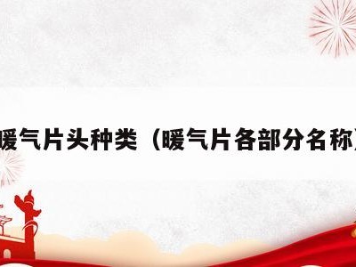 暖气片头种类（暖气片各部分名称）