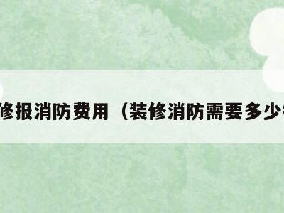 装修报消防费用（装修消防需要多少钱）