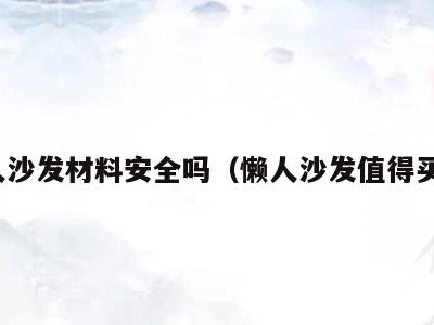 懒人沙发材料安全吗(懒人沙发值得买吗)