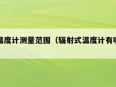 辐射温度计测量范围(辐射式温度计有哪几种)