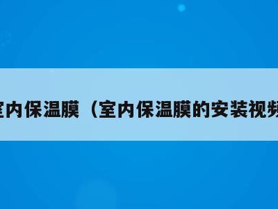室内保温膜(室内保温膜的安装视频)
