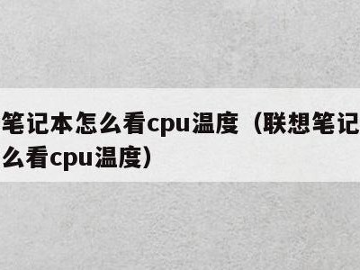 联想笔记本怎么看cpu温度(联想笔记本电脑怎么看cpu温度)