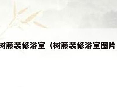 树藤装修浴室(树藤装修浴室图片)