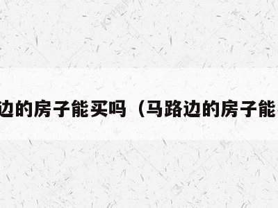 马路边的房子能买吗（马路边的房子能买吗）