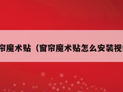 窗帘魔术贴（窗帘魔术贴怎么安装视频）