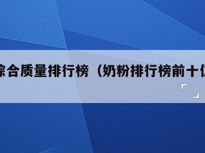 奶粉综合质量排行榜（奶粉排行榜前十位名单）