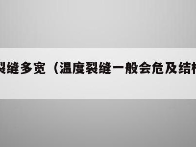 温度裂缝多宽（温度裂缝一般会危及结构安全）