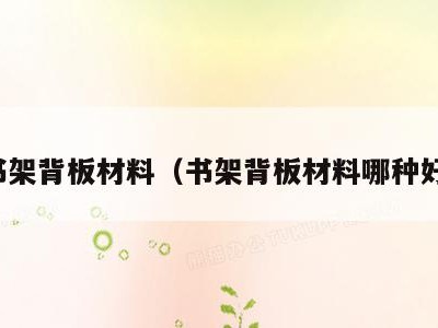 书架背板材料(书架背板材料哪种好)