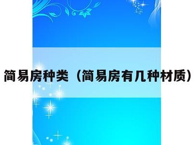 简易房种类(简易房有几种材质)
