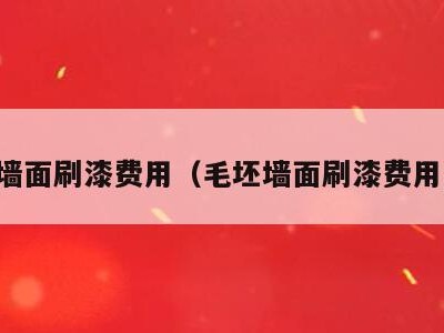 毛坯墙面刷漆费用（毛坯墙面刷漆费用多少）