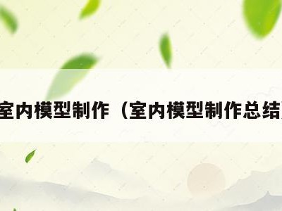 室内模型制作(室内模型制作总结)