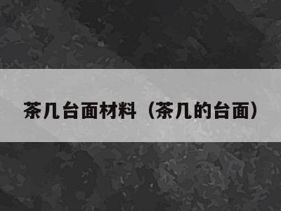 茶几台面材料（茶几的台面）
