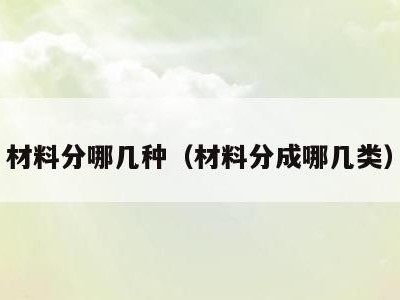 材料分哪几种（材料分成哪几类）