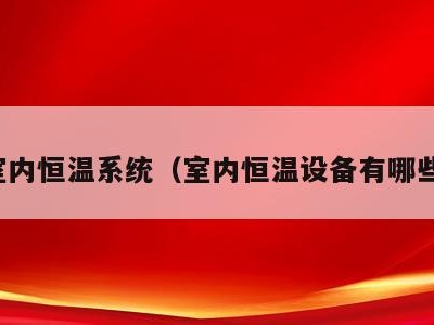 室内恒温系统(室内恒温设备有哪些)