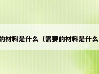 需要的材料是什么（需要的材料是什么英语）