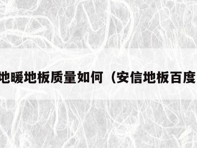 安信地暖地板质量如何（安信地板百度百科）