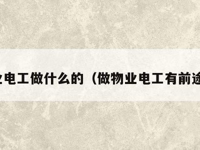 物业电工做什么的(做物业电工有前途吗)