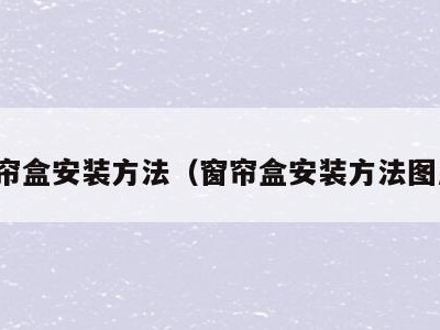 窗帘盒安装方法(窗帘盒安装方法图片)