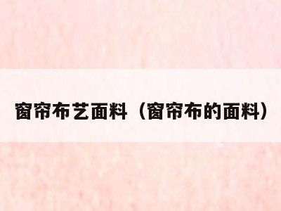 窗帘布艺面料(窗帘布的面料)