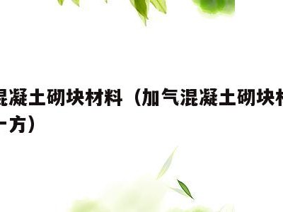 加气混凝土砌块材料（加气混凝土砌块材料多少钱一方）