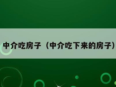 中介吃房子（中介吃下来的房子）