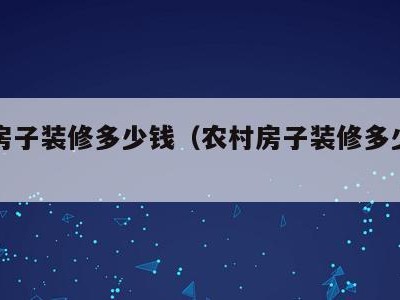 农村房子装修多少钱(农村房子装修多少钱一平方)