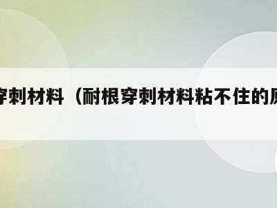 耐根穿刺材料(耐根穿刺材料粘不住的原因是什么)