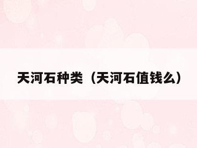 天河石种类（天河石值钱么）