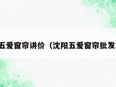 沈阳五爱窗帘讲价（沈阳五爱窗帘批发市场）